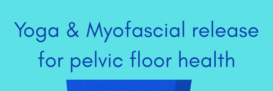 Yoga & Mycofascial Release for Pelvic Floor Health, Online
